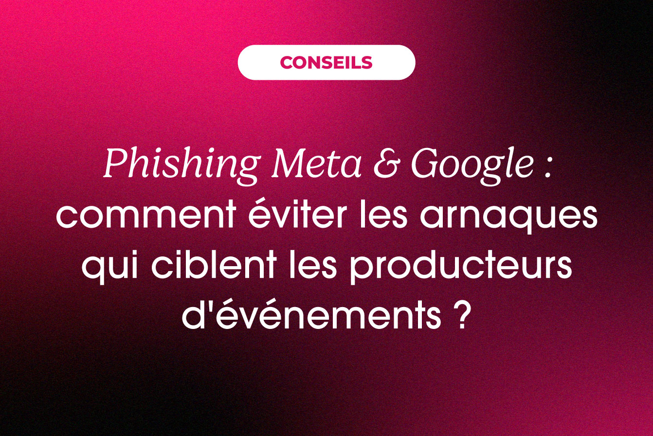 Phishing Meta et Google : comment éviter les arnaques qui ciblent les producteurs d’événements ?